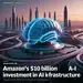 AI: Amazon's $10 Billion Investment in AI Infrastructure